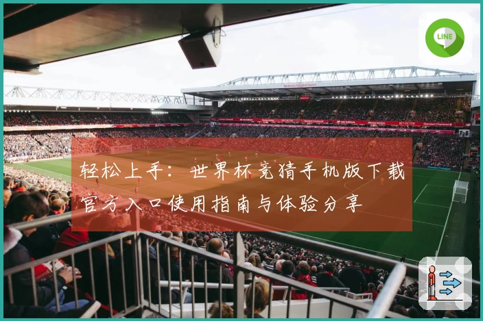 轻松上手：世界杯竞猜手机版下载官方入口使用指南与体验分享