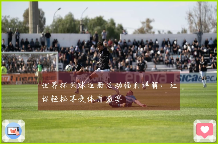 世界杯买球注册活动福利详解，让你轻松享受体育盛宴