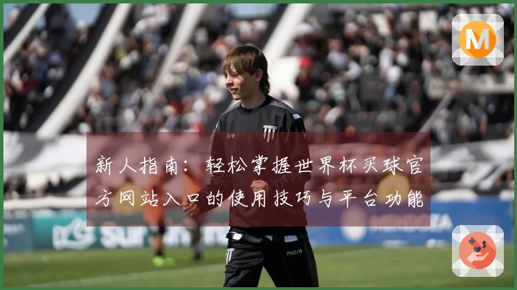 新人指南：轻松掌握世界杯买球官方网站入口的使用技巧与平台功能介绍