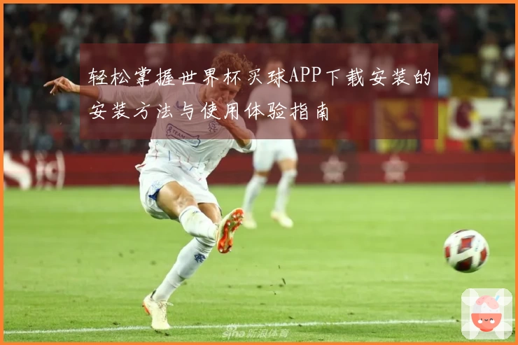 轻松掌握世界杯买球APP下载安装的安装方法与使用体验指南