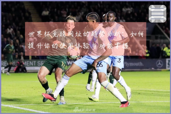 世界杯竞猜网址的趋势分析：如何提升你的使用体验与功能掌握