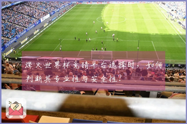 烽火世界杯竞猜平台选择时，如何判断其专业性与安全性？