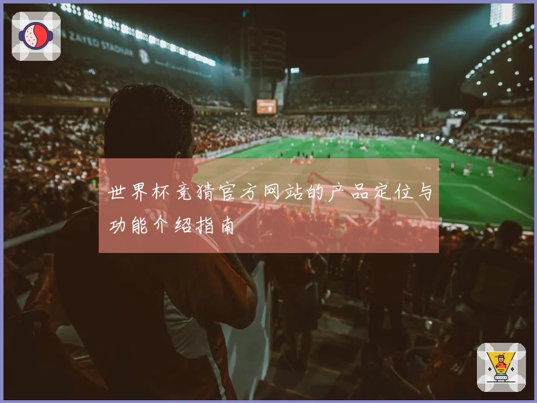 世界杯竞猜官方网站的产品定位与功能介绍指南