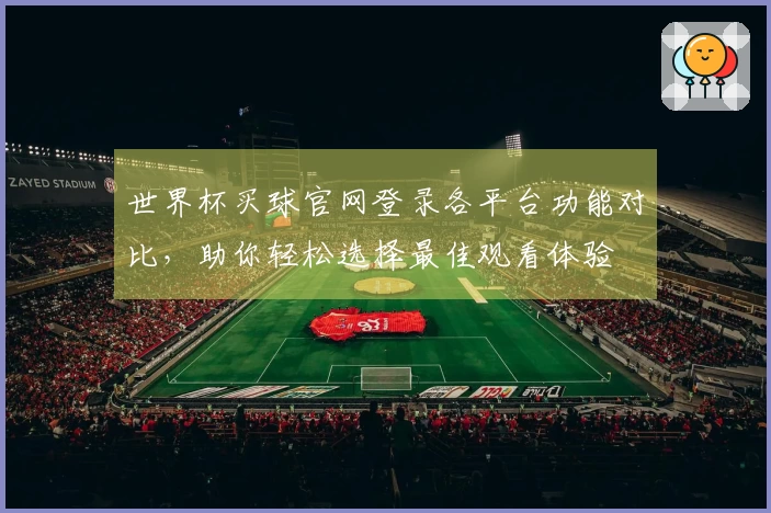 世界杯买球官网登录各平台功能对比，助你轻松选择最佳观看体验