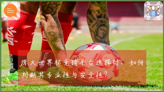 烽火世界杯竞猜平台选择时，如何判断其专业性与安全性？