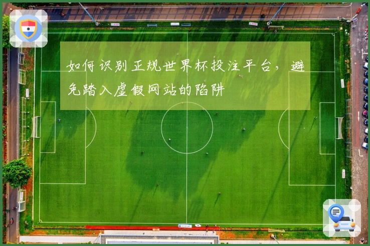 如何识别正规世界杯投注平台，避免踏入虚假网站的陷阱