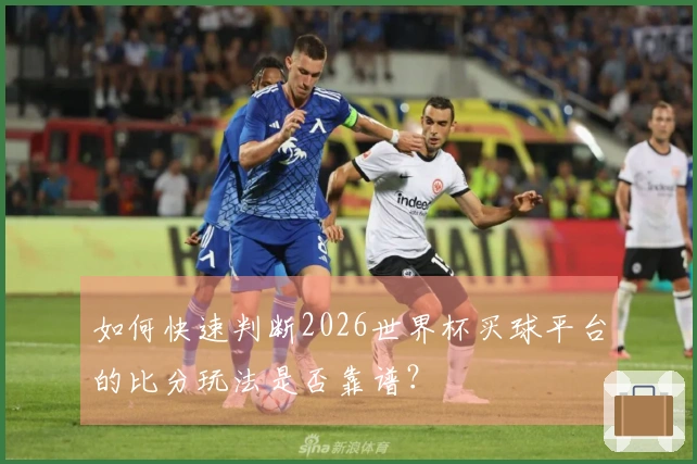 如何快速判断2026世界杯买球平台的比分玩法是否靠谱?